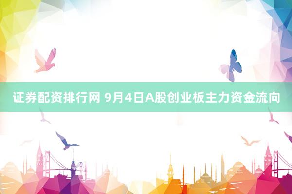 证券配资排行网 9月4日A股创业板主力资金流向