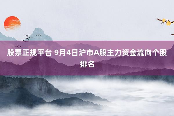股票正规平台 9月4日沪市A股主力资金流向个股排名