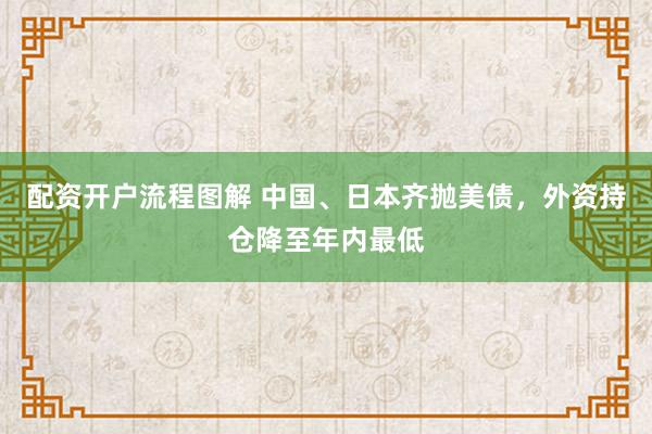 配资开户流程图解 中国、日本齐抛美债,外资持仓降至年内最低