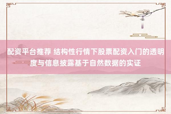 配资平台推荐 结构性行情下股票配资入门的透明度与信息披露基于自然数据的实证