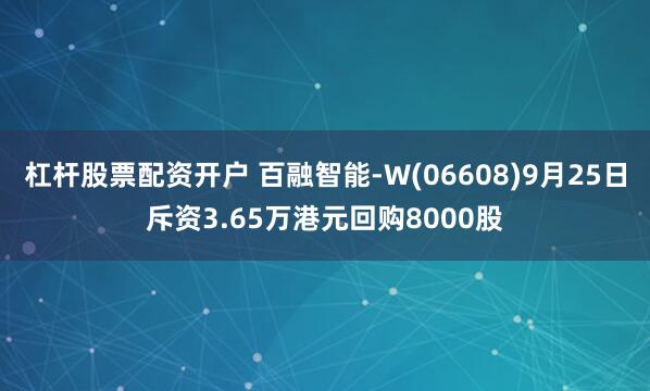 杠杆股票配资开户 百融智能-W(06608)9月25日斥资3.65万港元回购8000股
