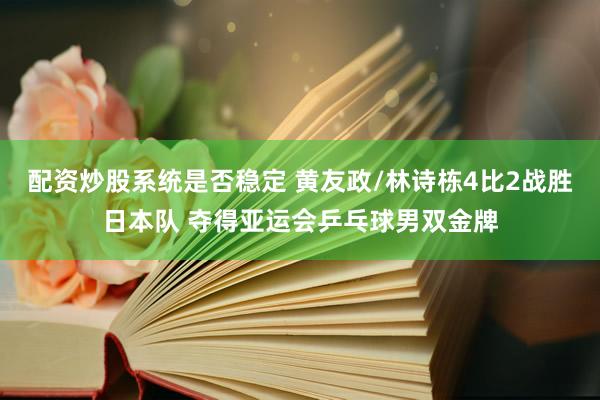 配资炒股系统是否稳定 黄友政/林诗栋4比2战胜日本队 夺得亚运会乒乓球男双金牌