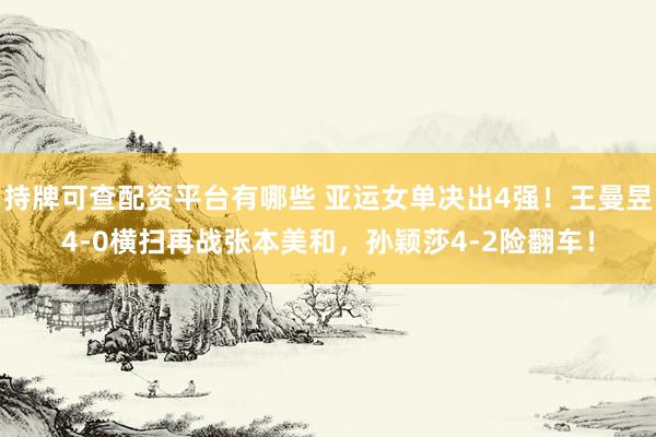 持牌可查配资平台有哪些 亚运女单决出4强！王曼昱4-0横扫再战张本美和，孙颖莎4-2险翻车！