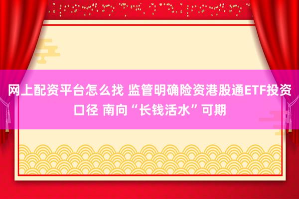 网上配资平台怎么找 监管明确险资港股通ETF投资口径 南向“长钱活水”可期