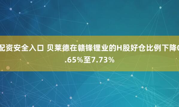 配资安全入口 贝莱德在赣锋锂业的H股好仓比例下降0.65%至7.73%