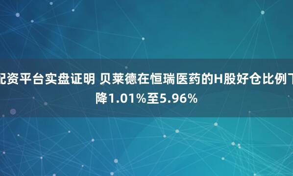 配资平台实盘证明 贝莱德在恒瑞医药的H股好仓比例下降1.01%至5.96%
