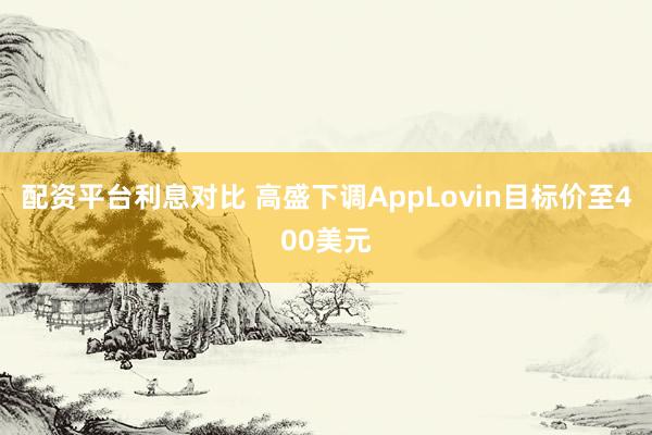 配资平台利息对比 高盛下调AppLovin目标价至400美元