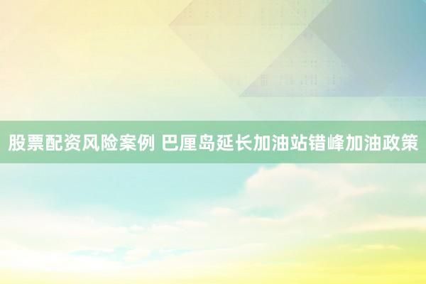 股票配资风险案例 巴厘岛延长加油站错峰加油政策