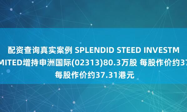 配资查询真实案例 SPLENDID STEED INVESTMENTS LIMITED增持申洲国际(02313)80.3万股 每股作价约37.31港元