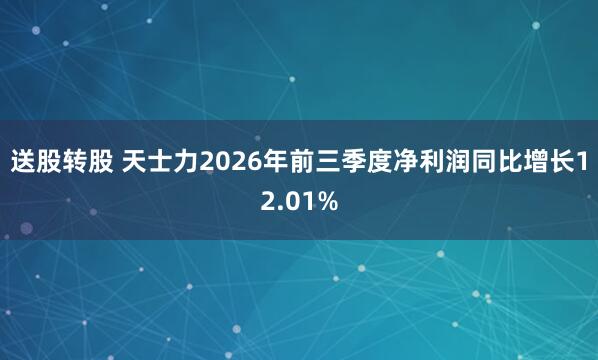 送股转股 天士力2026年前三季度净利润同比增长12.01%
