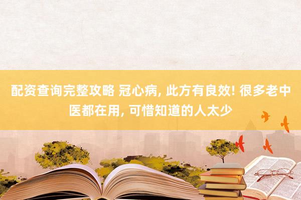 配资查询完整攻略 冠心病, 此方有良效! 很多老中医都在用, 可惜知道的人太少