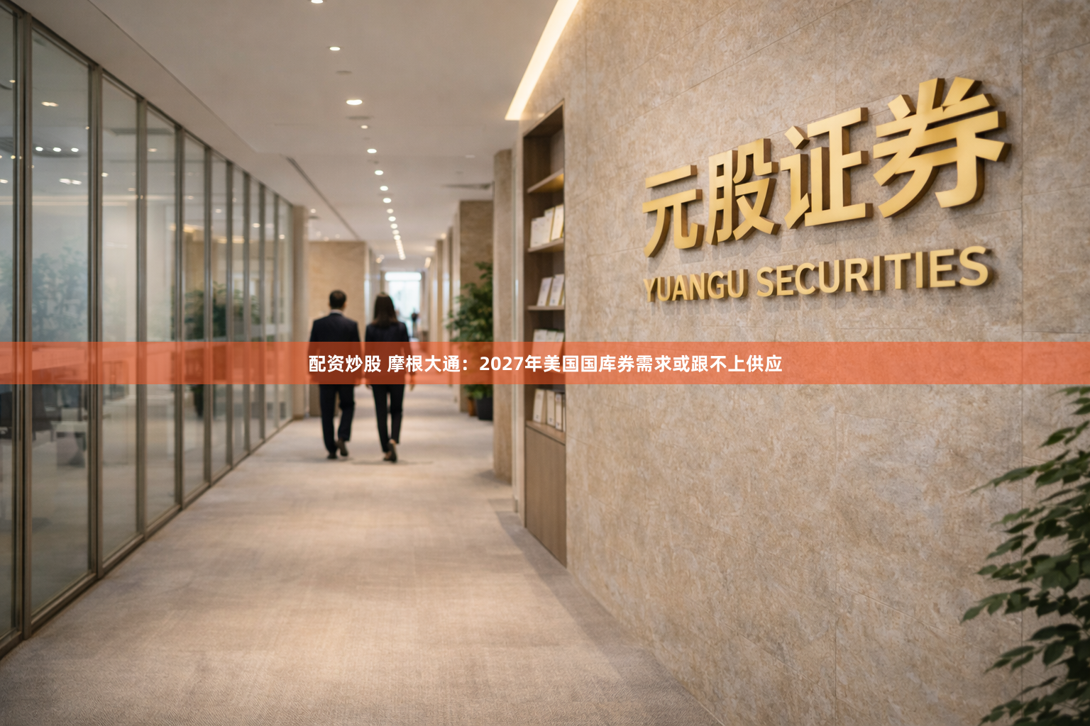 配资炒股 摩根大通：2027年美国国库券需求或跟不上供应